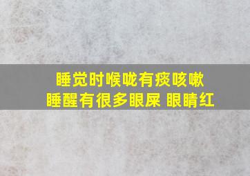 睡觉时喉咙有痰咳嗽 睡醒有很多眼屎 眼睛红